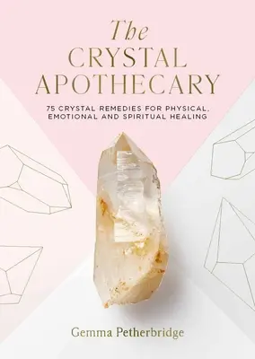 A kristály patika: 75 kristályos gyógymód a testi, érzelmi és lelki gyógyuláshoz - The Crystal Apothecary: 75 Crystal Remedies for Physical, Emotional and Spiritual Healing