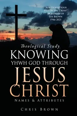 Teológiai tanulmány JHWH ISTEN MEGISMERÉSE JÉZUS KRISZTUSON ÁLTAL: Nevek és tulajdonságok - Theological Study KNOWING YHWH GOD THROUGH JESUS CHRIST: Names & Attributes