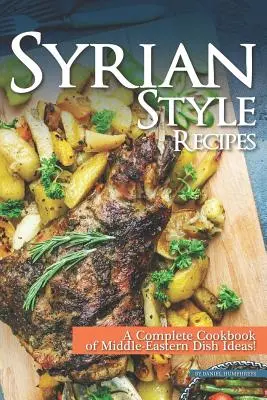 Szíriai stílusú receptek: Közel-keleti ételötletek teljes szakácskönyve! - Syrian Style Recipes: A Complete Cookbook of Middle-Eastern Dish Ideas!