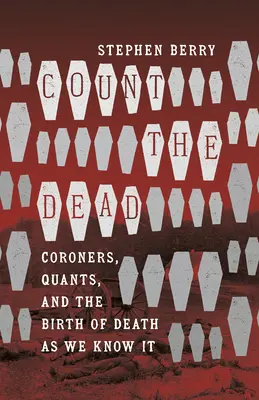 Count the Dead: Coroners, Quants, and the Birth of Death as We Know It (Számold meg a halottakat: halottkémek, kvantorok és a halál születése, ahogyan mi ismerjük) - Count the Dead: Coroners, Quants, and the Birth of Death as We Know It