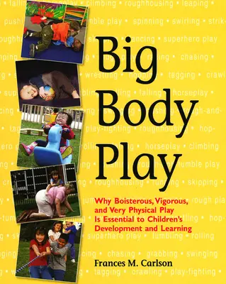 Big Body Play: Why Boistous, Vigorous, and Very Physical Play Is Essential to Children's Development and Learning (Nagy testes játék: Miért elengedhetetlen a gyermekek fejlődése és tanulása szempontjából) - Big Body Play: Why Boisterous, Vigorous, and Very Physical Play Is Essential to Children's Development and Learning