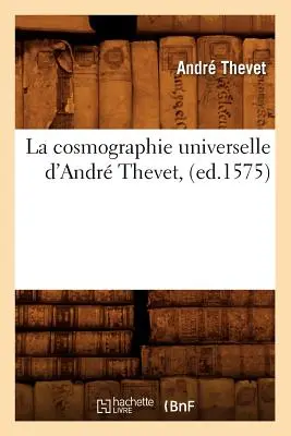 La Cosmographie Universelle d'Andr Thevet, (1575. évi kiadás) - La Cosmographie Universelle d'Andr Thevet, (Ed.1575)
