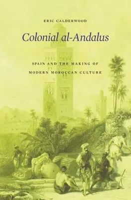 A gyarmati Al-Andalus: Spanyolország és a modern marokkói kultúra kialakulása - Colonial Al-Andalus: Spain and the Making of Modern Moroccan Culture