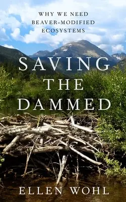 Saving the Dammed: Miért van szükségünk hód-modifikált ökoszisztémákra? - Saving the Dammed: Why We Need Beaver-Modified Ecosystems