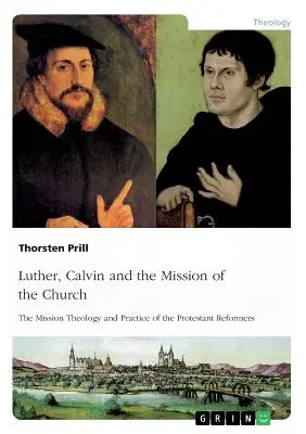 Luther, Kálvin és az egyház küldetése: A protestáns reformátorok missziói teológiája és gyakorlata - Luther, Calvin and the Mission of the Church: The Mission Theology and Practice of the Protestant Reformers