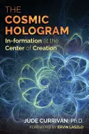 A kozmikus hologram: Formálódás a teremtés középpontjában - The Cosmic Hologram: In-Formation at the Center of Creation