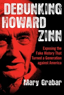 Howard Zinn megcáfolása: A hamis történelem leleplezése, amely egy generációt Amerika ellen fordított - Debunking Howard Zinn: Exposing the Fake History That Turned a Generation Against America