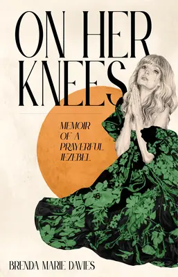 Térden állva: Egy imádkozó jezabel emlékiratai - On Her Knees: Memoir of a Prayerful Jezebel