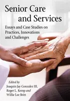 Idősek gondozása és szolgáltatásai: Esszék és esettanulmányok a gyakorlatokról, innovációkról és kihívásokról - Senior Care and Services: Essays and Case Studies on Practices, Innovations and Challenges