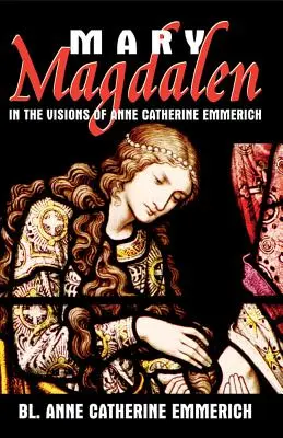 Mária Magdolna: Anne Catherine Emmerich látomásaiban - Mary Magdalen: In the Visions of Anne Catherine Emmerich