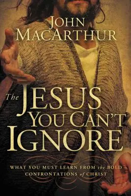 A Jézus, akit nem lehet figyelmen kívül hagyni: Amit Krisztus merész szembesítéseiből meg kell tanulnod - The Jesus You Can't Ignore: What You Must Learn from the Bold Confrontations of Christ