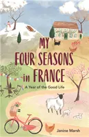 Négy évszakom Franciaországban: Egy év a jó életről - My Four Seasons in France: A Year of the Good Life