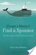 Felejtsd el a mentort, keress egy szponzort! Az új út a karriered gyors felgyorsításához - Forget a Mentor, Find a Sponsor: The New Way to Fast-Track Your Career