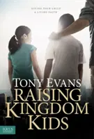 Királyság-gyerekek nevelése: Gyermekednek élő hitet adni - Raising Kingdom Kids: Giving Your Child a Living Faith