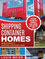 Shipping Container Homes: Hogyan építsünk hajózási konténerházat - építési tippekkel, technikákkal, tervekkel, tervekkel és meglepő ötletekkel - Shipping Container Homes: How to Build a Shipping Container Home - Including Building Tips, Techniques, Plans, Designs, and Startling Ideas