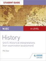 WJEC A-level History Student Guide Unit 5: Historical Interpretations (nem vizsga keretében történő értékelés) - WJEC A-level History Student Guide Unit 5: Historical Interpretations (non-examination assessment)