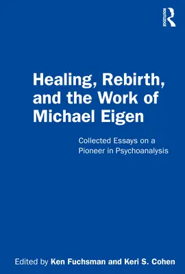 Gyógyulás, újjászületés és Michael Eigen munkássága: Összegyűjtött esszék a pszichoanalízis úttörőjéről - Healing, Rebirth and the Work of Michael Eigen: Collected Essays on a Pioneer in Psychoanalysis