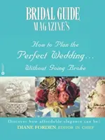A Bridal Guide (R) Magazine Hogyan tervezzük meg a tökéletes esküvőt... anélkül, hogy tönkremenne? - Bridal Guide (R) Magazine's How to Plan the Perfect Wedding...Without Going Broke