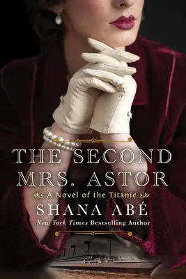 A második Astor asszony: Egy szívszorító történelmi regény a Titanicról - The Second Mrs. Astor: A Heartbreaking Historical Novel of the Titanic