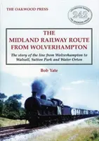 Midland Railway Route from Wolverhampton - A Wolverhamptonból Walsallba, Sutton Parkba és Water Ortonba vezető vonal története - Midland Railway Route from Wolverhampton - The story of the line from Wolverhampton to Walsall, Sutton Park and Water Orton