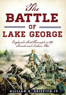 A György-tavi csata: Anglia első győzelme a francia-indiai háborúban - The Battle of Lake George: England's First Triumph in the French and Indian War