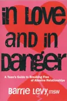 Szerelemben és veszélyben: Egy tinédzser útmutatója a bántalmazó kapcsolatokból való kiszabaduláshoz - In Love and in Danger: A Teen's Guide to Breaking Free of Abusive Relationships