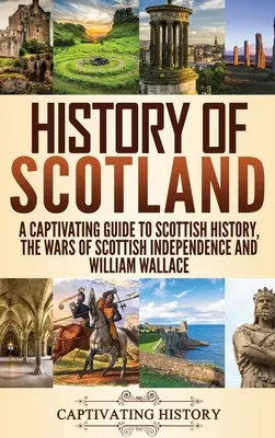 Skócia története: A Captivating Guide to Scottish History, the Wars of Scottish Independence and William Wallace (Skócia történelme, a skót függetlenségi háborúk és William Wallace) - History of Scotland: A Captivating Guide to Scottish History, the Wars of Scottish Independence and William Wallace