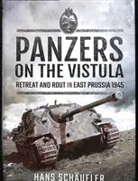 Páncélosok a Visztulán: Visszavonulás és menekülés Kelet-Poroszországban 1945 - Panzers on the Vistula: Retreat and Rout in East Prussia 1945