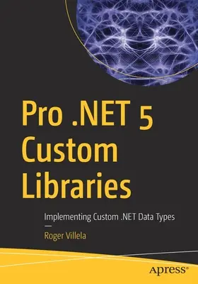 Pro .Net 5 Egyéni könyvtárak: Egyéni .Net adattípusok megvalósítása - Pro .Net 5 Custom Libraries: Implementing Custom .Net Data Types