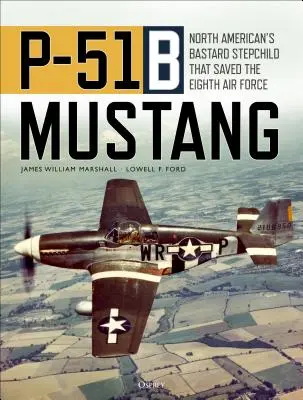 P-51b Mustang: A North American fattyú mostohagyermeke, amely megmentette a nyolcadik légierőt - P-51b Mustang: North American's Bastard Stepchild That Saved the Eighth Air Force