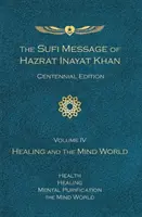 Hazrat Inayat Khan szufi üzenete Százéves kiadás, IV. kötet: Gyógyítás és az elme világa - Sufi Message of Hazrat Inayat Khan Centennial Edition, Volume IV: Healing and the Mind World