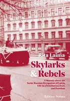 Szarkalábak és lázadók - Emlékirat Lettország szovjet-orosz megszállásáról, az életről egy totalitárius államban és a szabadságról - Skylarks and Rebels - A Memoir about the Soviet Russian Occupation of Latvia, Life in a Totalitarian State, and Freedom