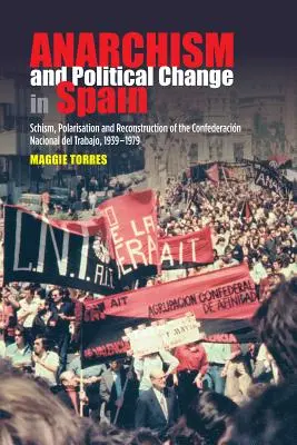 Anarchizmus és politikai változás Spanyolországban: Szakadás, polarizáció és a Confederacion Nacional del Trabajo újjáépítése, 1939-1979 - Anarchism and Political Change in Spain: Schism, Polarisation and Reconstruction of the Confederacion Nacional del Trabajo, 1939-1979