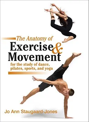 A gyakorlat és a mozgás anatómiája a tánc, a pilates, a sport és a jóga tanulmányozásához - The Anatomy of Exercise and Movement for the Study of Dance, Pilates, Sports, and Yoga