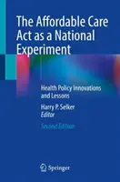 A megfizethető ellátási törvény mint nemzeti kísérlet: Egészségpolitikai innovációk és tanulságok - The Affordable Care ACT as a National Experiment: Health Policy Innovations and Lessons