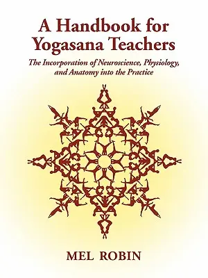 Kézikönyv a jógászana tanárok számára: Az idegtudomány, az élettan és az anatómia beépítése a gyakorlatba - A Handbook for Yogasana Teachers: The Incorporation of Neuroscience, Physiology, and Anatomy into the Practice