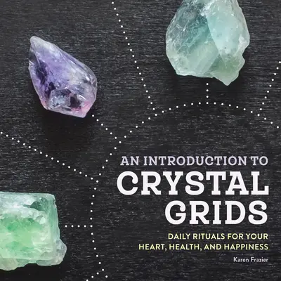 Bevezetés a kristályrácsokba: Napi rituálék a szívedért, az egészségedért és a boldogságodért - An Introduction to Crystal Grids: Daily Rituals for Your Heart, Health, and Happiness