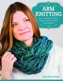 Karos kötés: Hogyan készítsünk egy 30 perces Infinity sálat és más nagyszerű projekteket? - Arm Knitting: How to Make a 30-Minute Infinity Scarf and Other Great Projects