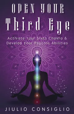 Nyisd ki a harmadik szemed: Aktiváld a hatodik csakrádat és fejleszd pszichikai képességeidet - Open Your Third Eye: Activate Your Sixth Chakra & Develop Your Psychic Abilities