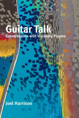 Guitar Talk: Beszélgetések látnok játékosokkal - Guitar Talk: Conversations with Visionary Players