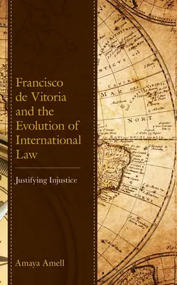 Francisco de Vitoria és a nemzetközi jog fejlődése: Vitoria Vitoria: Az igazságtalanság igazolása - Francisco de Vitoria and the Evolution of International Law: Justifying Injustice