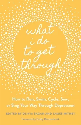 Mit teszek, hogy átvészeljem: Hogyan fuss, ússz, kerékpározz, varrj vagy énekelj át a depresszión? - What I Do to Get Through: How to Run, Swim, Cycle, Sew, or Sing Your Way Through Depression