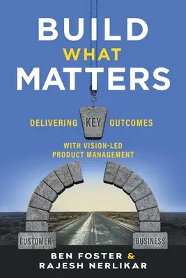 Építsd fel, ami számít! Kulcsfontosságú eredmények elérése a jövőképvezérelt termékmenedzsmenttel - Build What Matters: Delivering Key Outcomes with Vision-Led Product Management