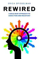 Rewired: A Bold New Approach to Addiction and Recovery (A függőség és a felépülés merész új megközelítése) - Rewired: A Bold New Approach to Addiction and Recovery