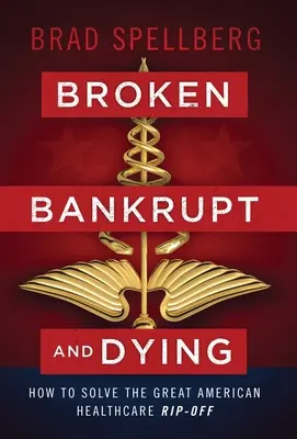 Megtört, csődbe ment és haldoklik: Hogyan oldjuk meg a nagy amerikai egészségügyi átverést? - Broken, Bankrupt, and Dying: How to Solve the Great American Healthcare Rip-off