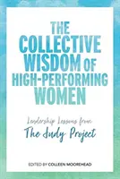 A nagyteljesítményű nők kollektív bölcsessége: Vezetői leckék a Judy Projectből - The Collective Wisdom of High-Performing Women: Leadership Lessons from the Judy Project