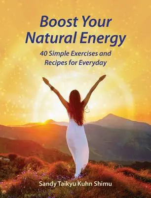 Fokozza a természetes energiáját: 40 egyszerű gyakorlat és recept a mindennapokhoz - Boost Your Natural Energy: 40 Simple Exercises and Recipes for Everyday