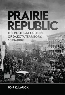 Prairie Republic: A dakotai terület politikai kultúrája, 1879-1889 - Prairie Republic: The Political Culture of Dakota Territory, 1879-1889