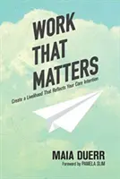 Munka, ami számít: Olyan megélhetés megteremtése, amely tükrözi alapvető szándékát - Work That Matters: Create a Livelihood That Reflects Your Core Intention