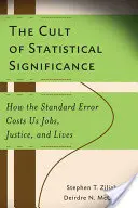 A statisztikai szignifikancia kultusza: Hogyan kerül a standard hiba munkahelyekbe, igazságosságba és életekbe - The Cult of Statistical Significance: How the Standard Error Costs Us Jobs, Justice, and Lives